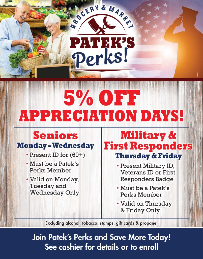 Patek's perks customer appreciation days. 5 percent off for seniors monday - wednesday. Must be a patek's perks member and present ID for 60 plus. Senior appreciation days valid on monday, tuesday, and wednesday only.
5 percent off for military and first responders thursday and friday. Must be a patek's perks member and present military/veterans ID or first responder badge. valid on thursday and friday only.